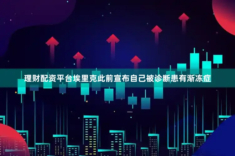 理财配资平台埃里克此前宣布自己被诊断患有渐冻症