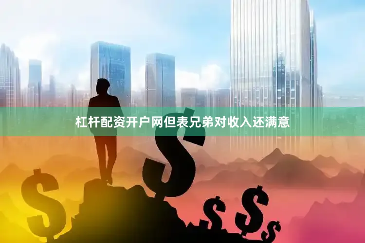 杠杆配资开户网但表兄弟对收入还满意