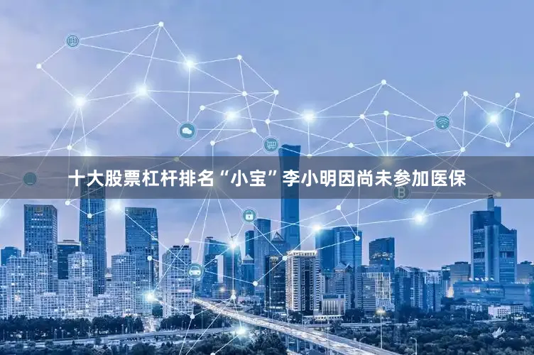 十大股票杠杆排名“小宝”李小明因尚未参加医保