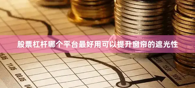 股票杠杆哪个平台最好用可以提升窗帘的遮光性