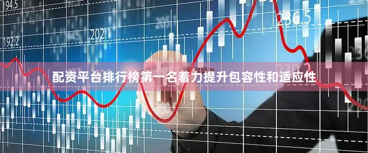 配资平台排行榜第一名着力提升包容性和适应性