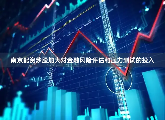 南京配资炒股加大对金融风险评估和压力测试的投入