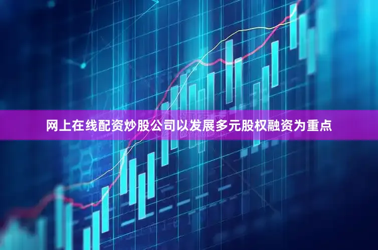 网上在线配资炒股公司以发展多元股权融资为重点