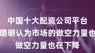 中国十大配资公司平台官网高璐明认为市场的做空力量也在下降