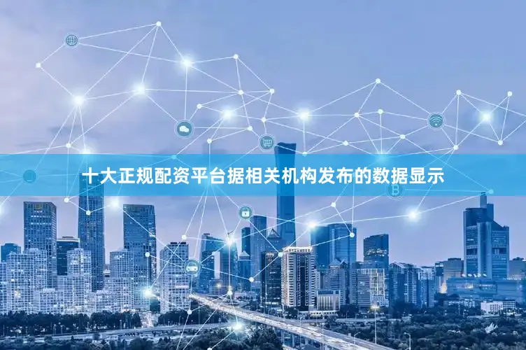 十大正规配资平台据相关机构发布的数据显示