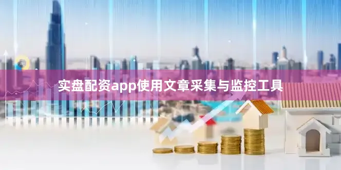 实盘配资app使用文章采集与监控工具