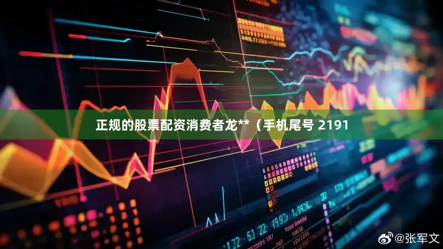 正规的股票配资消费者龙**（手机尾号 2191