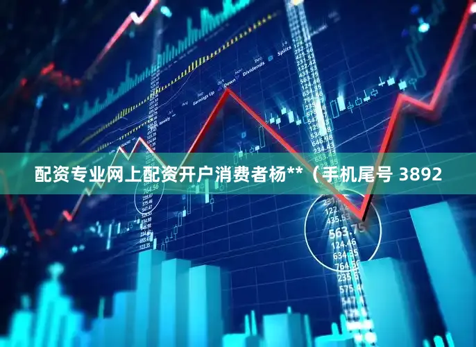 配资专业网上配资开户消费者杨**（手机尾号 3892