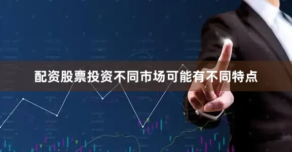 配资股票投资不同市场可能有不同特点