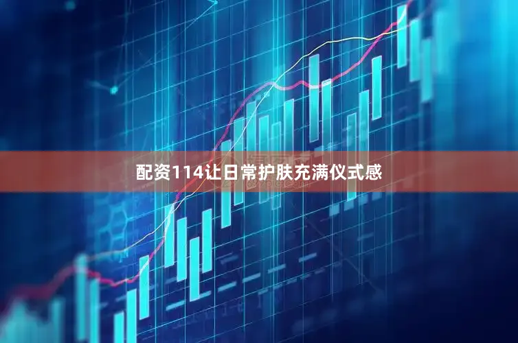 配资114让日常护肤充满仪式感