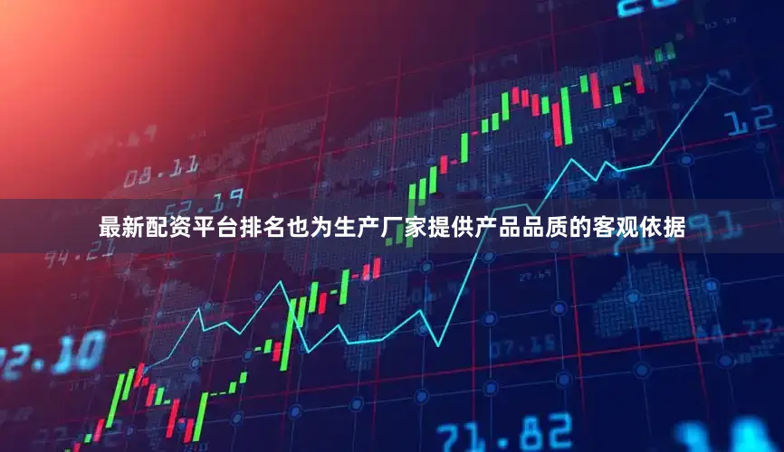 最新配资平台排名也为生产厂家提供产品品质的客观依据
