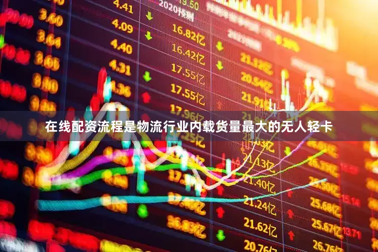 在线配资流程是物流行业内载货量最大的无人轻卡