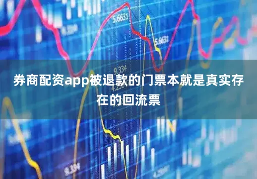 券商配资app被退款的门票本就是真实存在的回流票