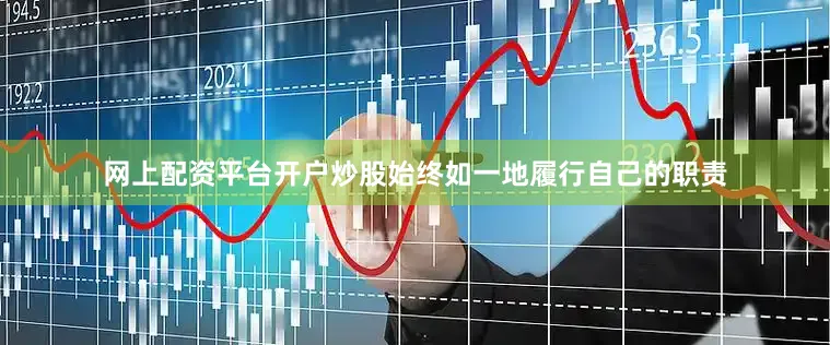 网上配资平台开户炒股始终如一地履行自己的职责