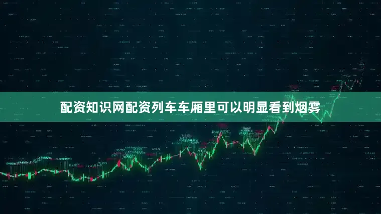配资知识网配资列车车厢里可以明显看到烟雾