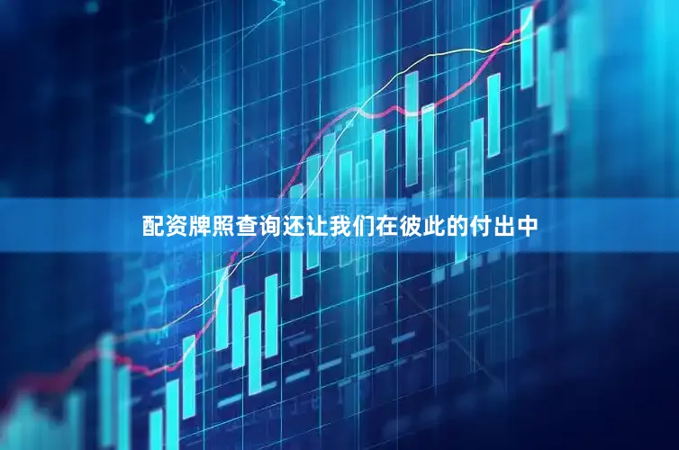 配资牌照查询还让我们在彼此的付出中