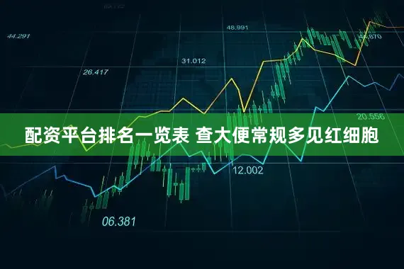 配资平台排名一览表 查大便常规多见红细胞