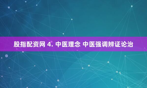 股指配资网 4. 中医理念 中医强调辨证论治