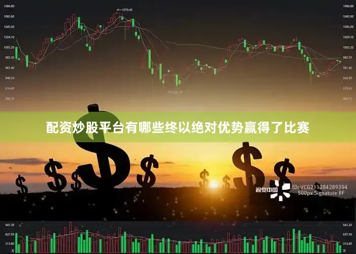 配资炒股平台有哪些终以绝对优势赢得了比赛