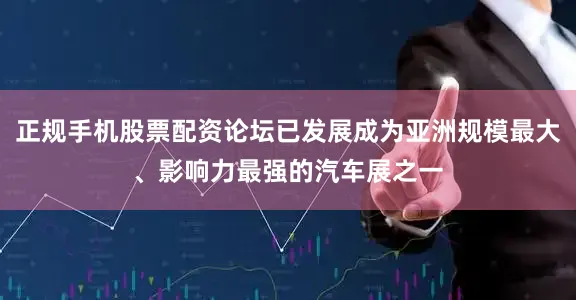 正规手机股票配资论坛已发展成为亚洲规模最大、影响力最强的汽车展之一