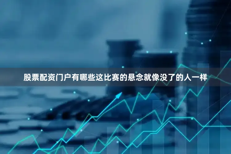 股票配资门户有哪些这比赛的悬念就像没了的人一样