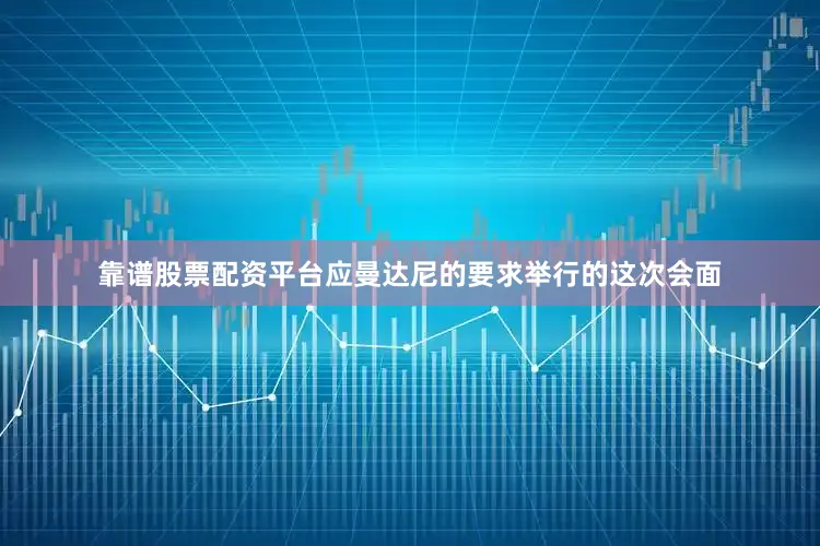 靠谱股票配资平台　　应曼达尼的要求举行的这次会面