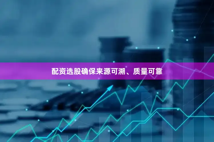 配资选股确保来源可溯、质量可靠
