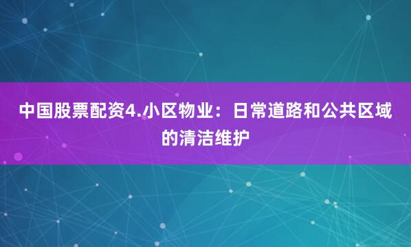 中国股票配资4.小区物业：日常道路和公共区域的清洁维护