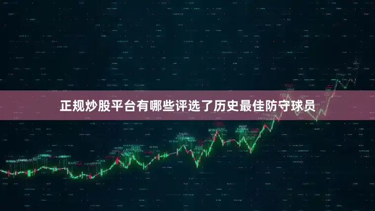 正规炒股平台有哪些评选了历史最佳防守球员