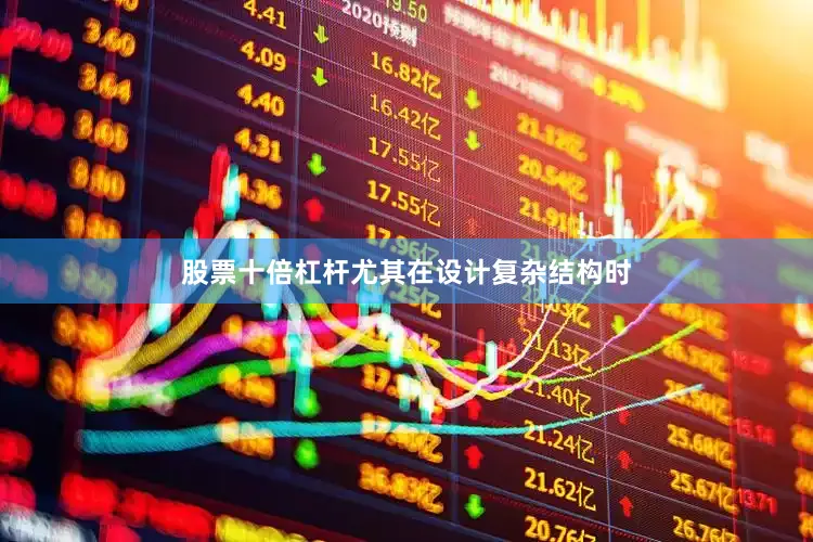 股票十倍杠杆尤其在设计复杂结构时