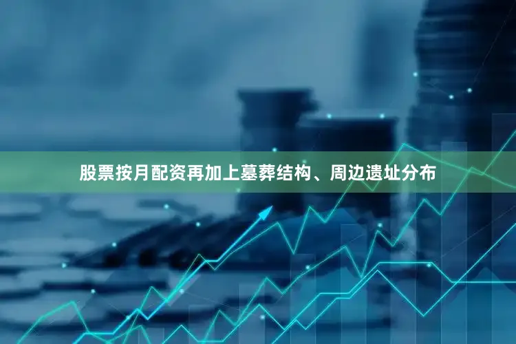 股票按月配资再加上墓葬结构、周边遗址分布