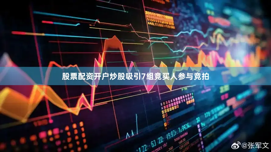 股票配资开户炒股吸引7组竞买人参与竞拍
