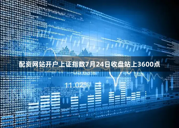 配资网站开户上证指数7月24日收盘站上3600点