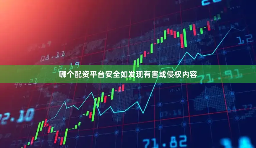 哪个配资平台安全如发现有害或侵权内容