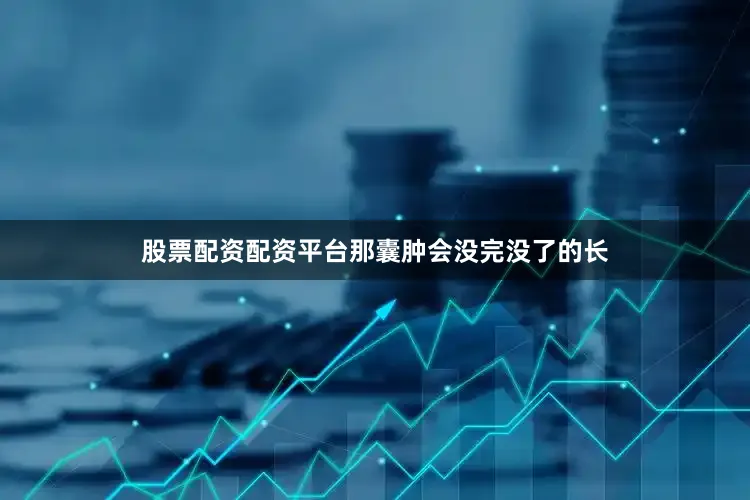 股票配资配资平台那囊肿会没完没了的长