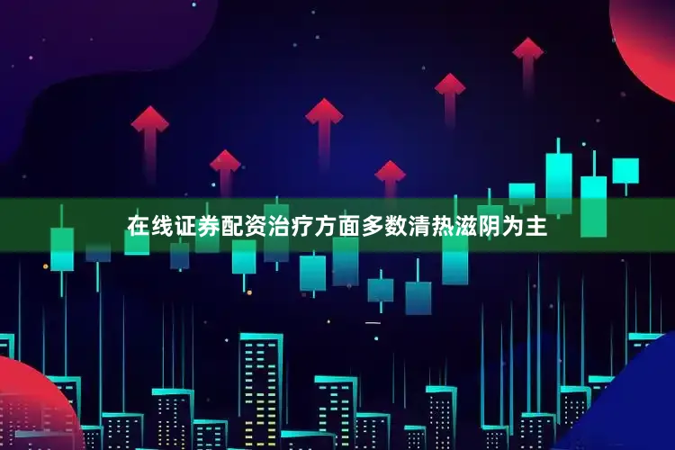 在线证券配资治疗方面多数清热滋阴为主