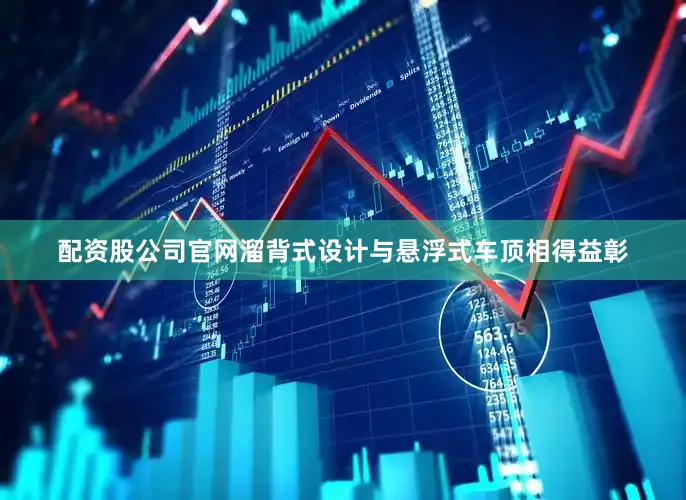 配资股公司官网溜背式设计与悬浮式车顶相得益彰