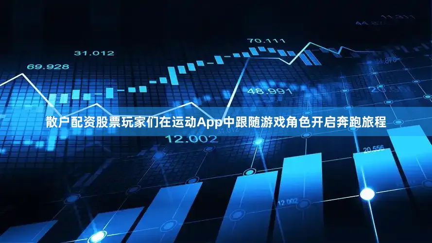 散户配资股票玩家们在运动App中跟随游戏角色开启奔跑旅程