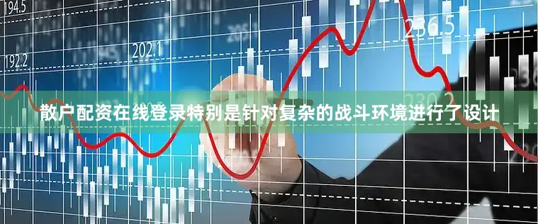 散户配资在线登录特别是针对复杂的战斗环境进行了设计