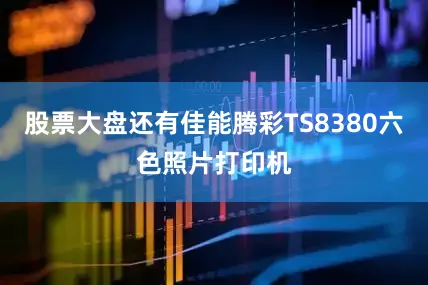 股票大盘还有佳能腾彩TS8380六色照片打印机