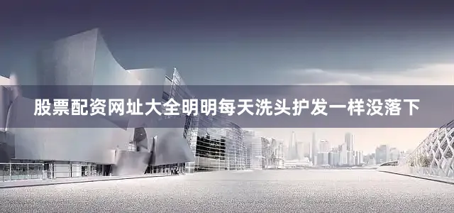 股票配资网址大全明明每天洗头护发一样没落下