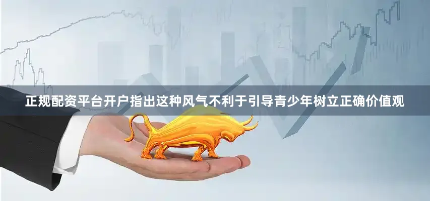 正规配资平台开户指出这种风气不利于引导青少年树立正确价值观