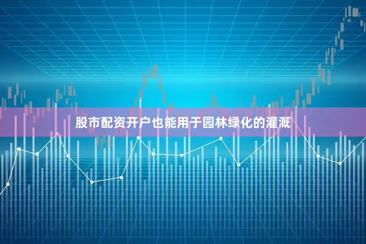 股市配资开户也能用于园林绿化的灌溉