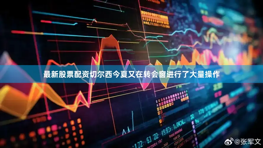 最新股票配资切尔西今夏又在转会窗进行了大量操作