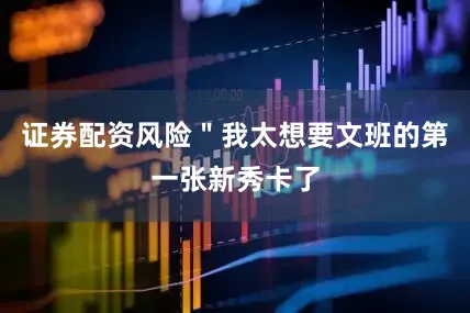 证券配资风险＂我太想要文班的第一张新秀卡了