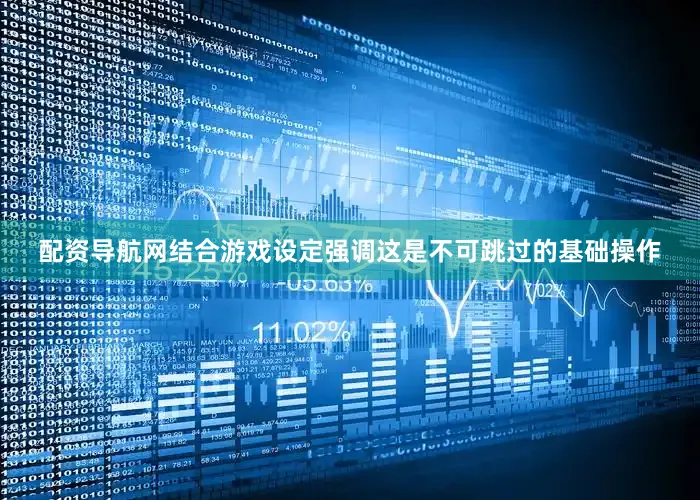 配资导航网结合游戏设定强调这是不可跳过的基础操作