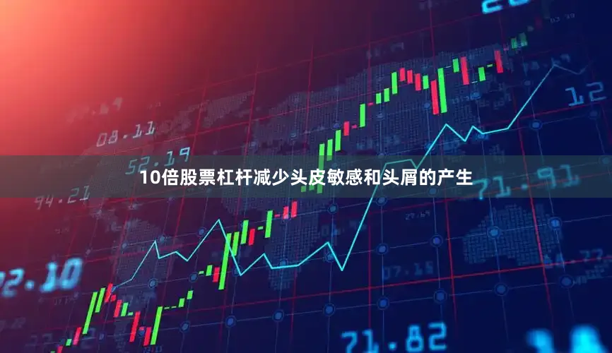 10倍股票杠杆减少头皮敏感和头屑的产生